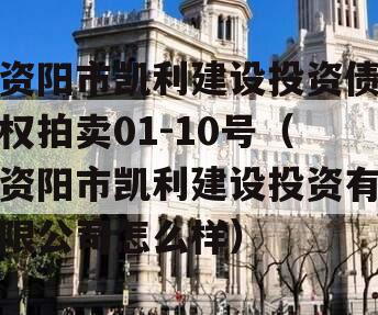 资阳市凯利建设投资债权拍卖01-10号（资阳市凯利建设投资有限公司怎么样）