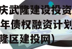 重庆武隆建设投资2023年债权融资计划(武隆区建投网)