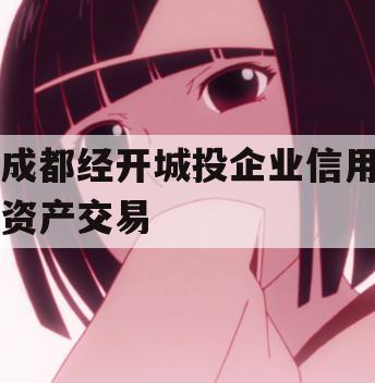 成都经开城投企业信用资产交易