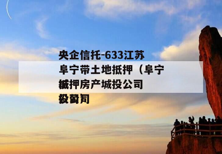 央企信托-633江苏阜宁带土地抵押（阜宁抵押房产城投公司
城投公司
公司）
