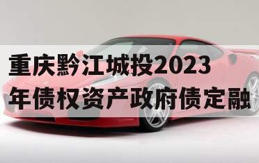 重庆黔江城投2023年债权资产政府债定融