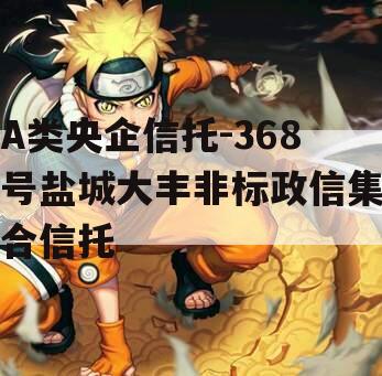 A类央企信托-368号盐城大丰非标政信集合信托