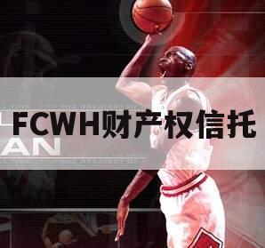 FCWH财产权信托