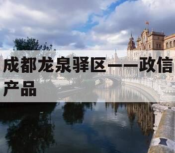 成都龙泉驿区——政信产品
