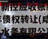 咸阳新控应收账款2023年债权转让(咸阳新控水务有限公司)
