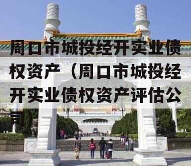 周口市城投经开实业债权资产（周口市城投经开实业债权资产评估公司）
