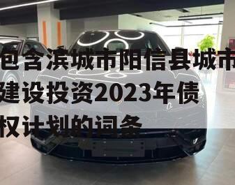 包含滨城市阳信县城市建设投资2023年债权计划的词条