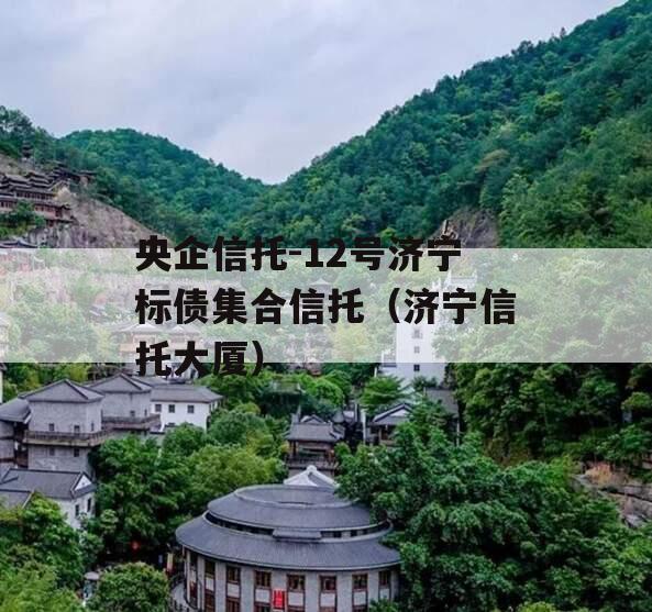 央企信托-12号济宁标债集合信托（济宁信托大厦）