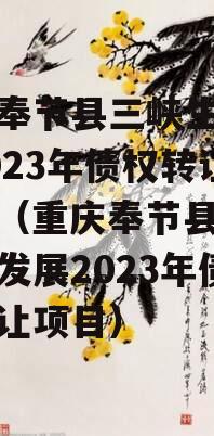 重庆奉节县三峡生态发展2023年债权转让项目（重庆奉节县三峡生态发展2023年债权转让项目）