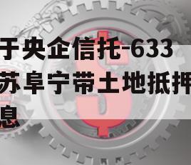 关于央企信托-633江苏阜宁带土地抵押的信息