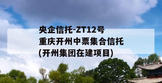 央企信托-ZT12号重庆开州中票集合信托(开州集团在建项目)