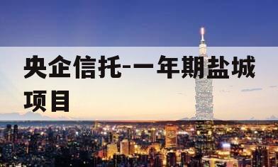央企信托-一年期盐城项目
