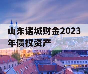 山东诸城财金2023年债权资产