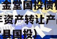 四川金堂国投债权2023年资产转让产品（金堂县国投）