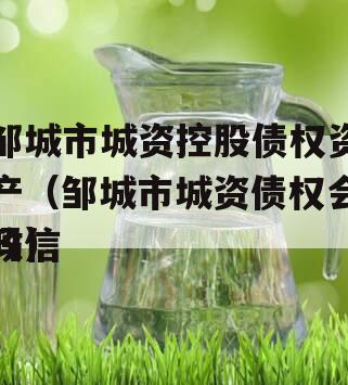 邹城市城资控股债权资产（邹城市城资债权会政信
吗）