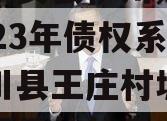 关于新安县伊川财源投资2023年债权系列之伊川县王庄村城中村改造项目的信息