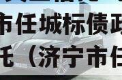 国企+央企信托-地级济宁市任城标债政信集合信托（济宁市任城区招标公告）
