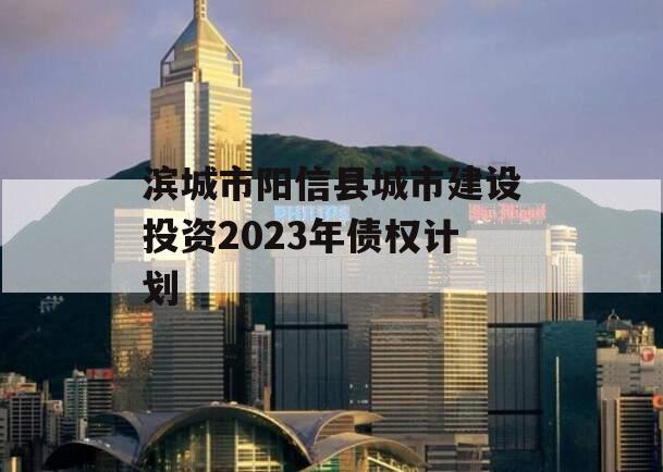 滨城市阳信县城市建设投资2023年债权计划