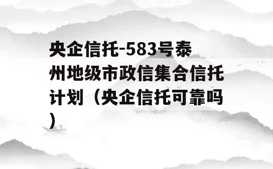 央企信托-583号泰州地级市政信集合信托计划（央企信托可靠吗）