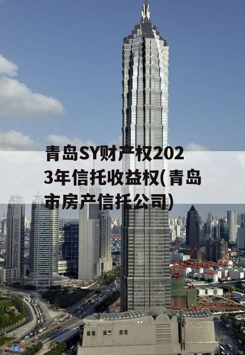 青岛SY财产权2023年信托收益权(青岛市房产信托公司)