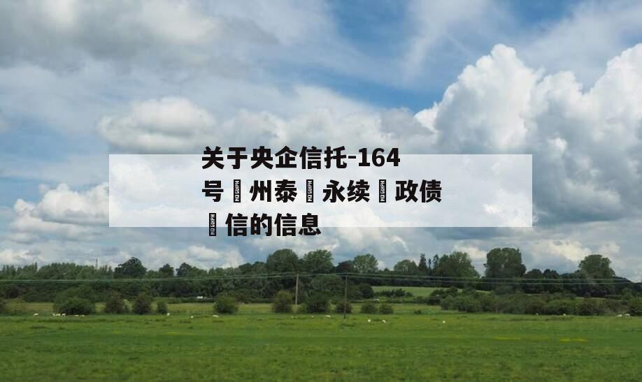 关于央企信托-164号‮州泰‬永续‮政债‬信的信息