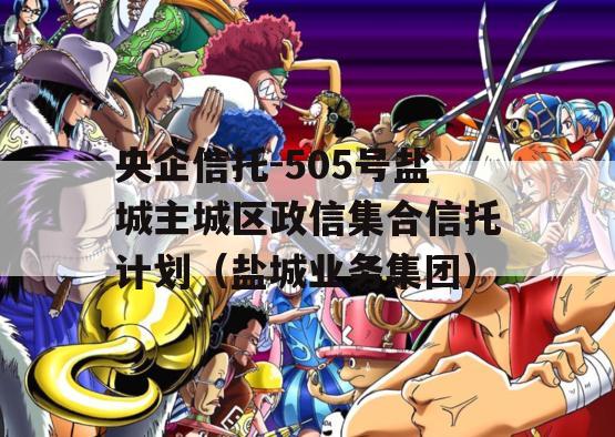 央企信托-505号盐城主城区政信集合信托计划（盐城业务集团）