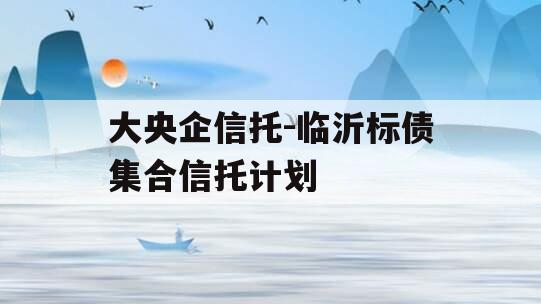 大央企信托-临沂标债集合信托计划