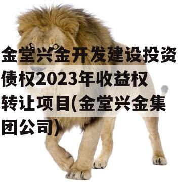 金堂兴金开发建设投资债权2023年收益权转让项目(金堂兴金集团公司)
