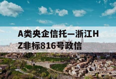A类央企信托—浙江HZ非标816号政信