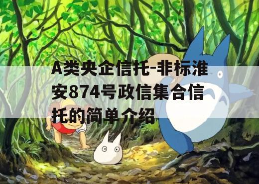 A类央企信托-非标淮安874号政信集合信托的简单介绍