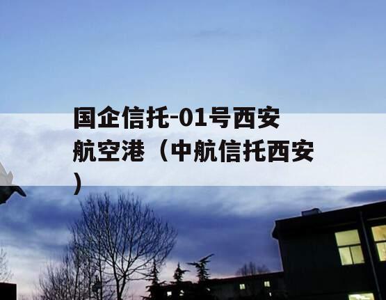 国企信托-01号西安航空港（中航信托西安）