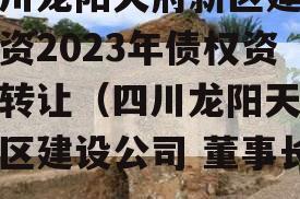 四川龙阳天府新区建设投资2023年债权资产转让（四川龙阳天府新区建设公司 董事长）