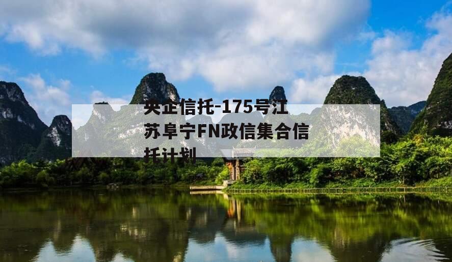 央企信托-175号江苏阜宁FN政信集合信托计划