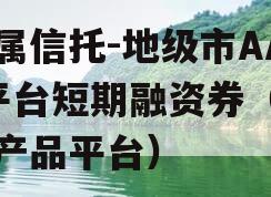 省属信托-地级市AA+平台短期融资券（信托产品平台）