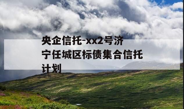 央企信托-xx2号济宁任城区标债集合信托计划