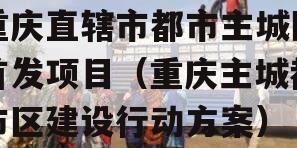 重庆直辖市都市主城区首发项目（重庆主城都市区建设行动方案）
