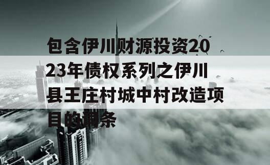 包含伊川财源投资2023年债权系列之伊川县王庄村城中村改造项目的词条