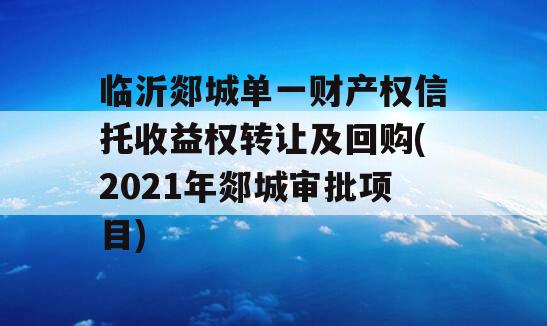 临沂郯城单一财产权信托收益权转让及回购(2021年郯城审批项目)