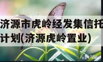 济源市虎岭经发集信托计划(济源虎岭置业)