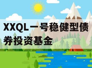 XXQL一号稳健型债券投资基金