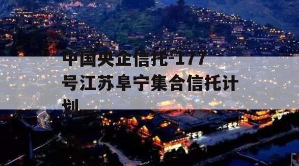 中国央企信托-177号江苏阜宁集合信托计划