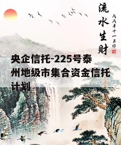 央企信托-225号泰州地级市集合资金信托计划