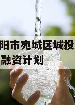 南阳市宛城区城投2023融资计划