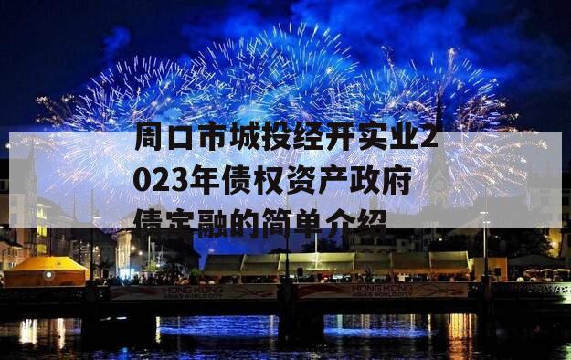 周口市城投经开实业2023年债权资产政府债定融的简单介绍