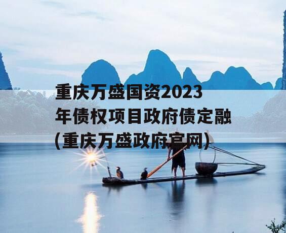 重庆万盛国资2023年债权项目政府债定融(重庆万盛政府官网)