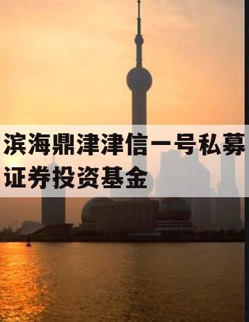 滨海鼎津津信一号私募证券投资基金