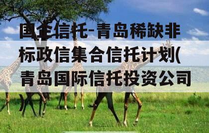 国企信托-青岛稀缺非标政信集合信托计划(青岛国际信托投资公司)