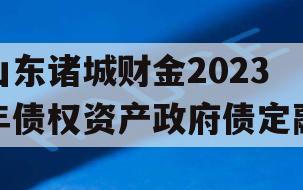 山东诸城财金2023年债权资产政府债定融