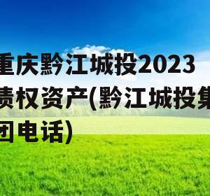 重庆黔江城投2023债权资产(黔江城投集团电话)