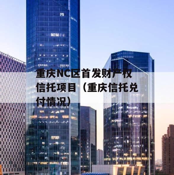 重庆NC区首发财产权信托项目（重庆信托兑付情况）